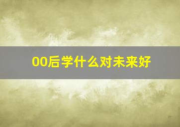 00后学什么对未来好