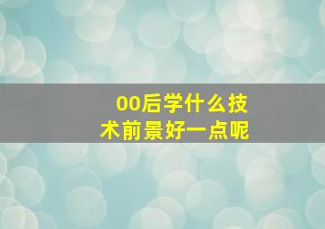 00后学什么技术前景好一点呢