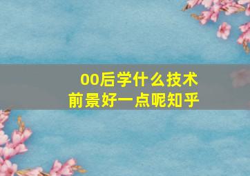 00后学什么技术前景好一点呢知乎