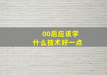 00后应该学什么技术好一点