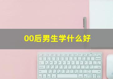 00后男生学什么好