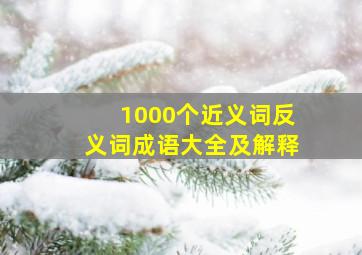 1000个近义词反义词成语大全及解释