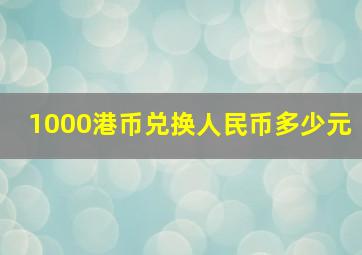 1000港币兑换人民币多少元