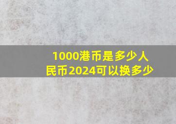 1000港币是多少人民币2024可以换多少