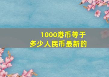 1000港币等于多少人民币最新的