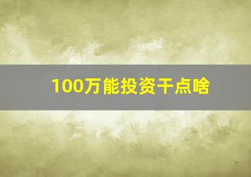 100万能投资干点啥