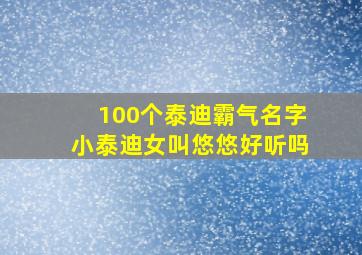 100个泰迪霸气名字小泰迪女叫悠悠好听吗