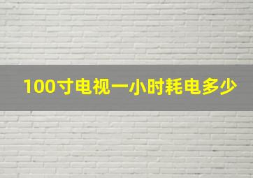 100寸电视一小时耗电多少