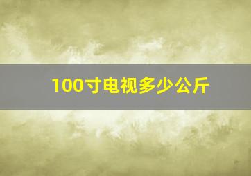 100寸电视多少公斤