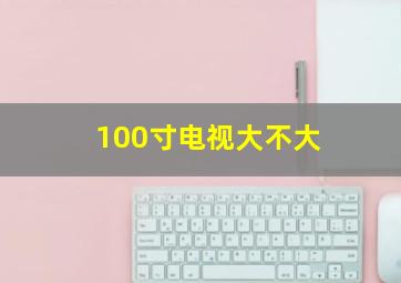 100寸电视大不大