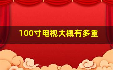 100寸电视大概有多重