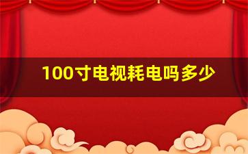 100寸电视耗电吗多少