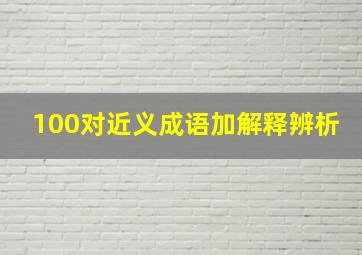 100对近义成语加解释辨析