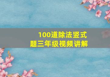 100道除法竖式题三年级视频讲解