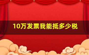 10万发票我能抵多少税