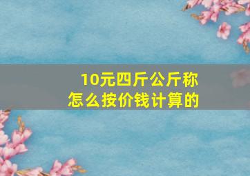 10元四斤公斤称怎么按价钱计算的