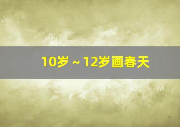 10岁～12岁画春天