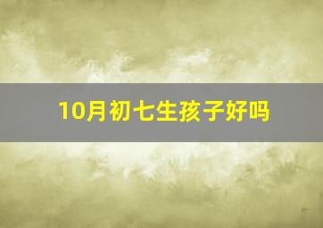 10月初七生孩子好吗