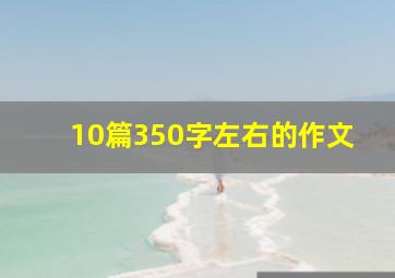 10篇350字左右的作文