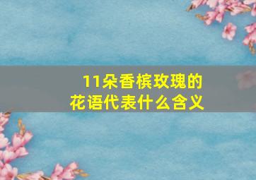 11朵香槟玫瑰的花语代表什么含义