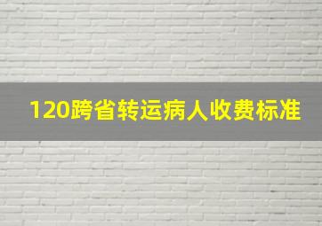 120跨省转运病人收费标准