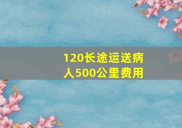 120长途运送病人500公里费用