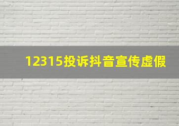 12315投诉抖音宣传虚假