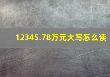 12345.78万元大写怎么读