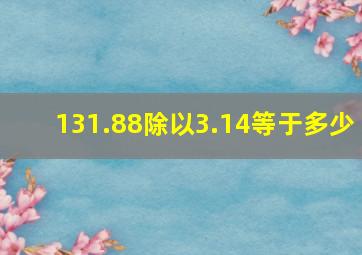 131.88除以3.14等于多少