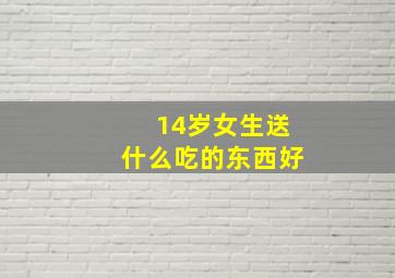 14岁女生送什么吃的东西好