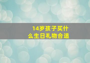 14岁孩子买什么生日礼物合适