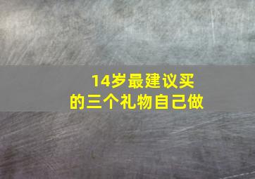 14岁最建议买的三个礼物自己做