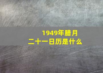 1949年腊月二十一日历是什么