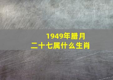 1949年腊月二十七属什么生肖