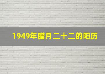 1949年腊月二十二的阳历