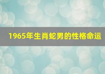 1965年生肖蛇男的性格命运