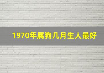 1970年属狗几月生人最好