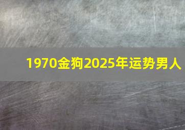 1970金狗2025年运势男人