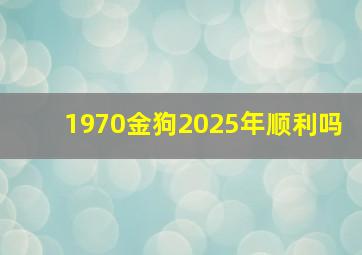 1970金狗2025年顺利吗