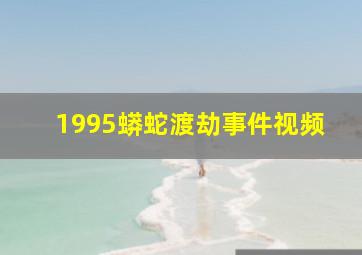 1995蟒蛇渡劫事件视频