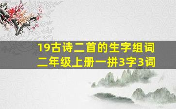 19古诗二首的生字组词二年级上册一拼3字3词