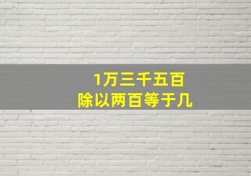 1万三千五百除以两百等于几