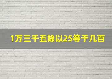 1万三千五除以25等于几百