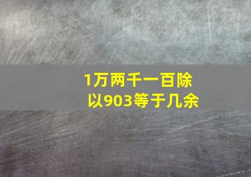 1万两千一百除以903等于几余