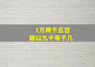 1万两千五百除以九千等于几