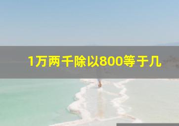 1万两千除以800等于几