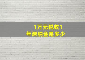 1万元税收1年滞纳金是多少