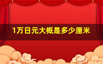 1万日元大概是多少厘米