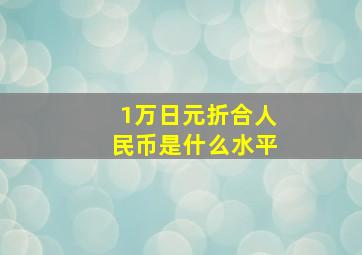 1万日元折合人民币是什么水平