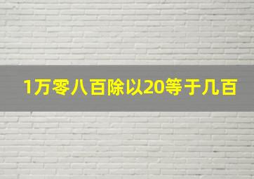 1万零八百除以20等于几百